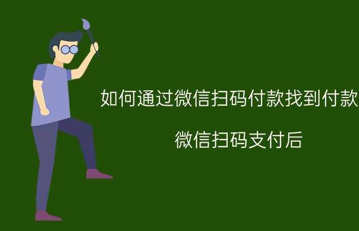 如何通过微信扫码付款找到付款人 微信扫码支付后,怎么加好友？